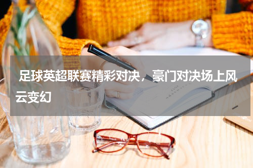  足球英超联赛精彩对决，豪门对决场上风云变幻