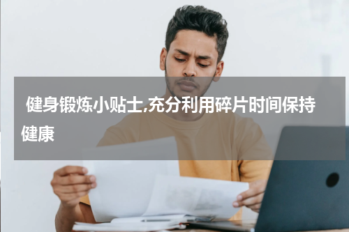  健身锻炼小贴士,充分利用碎片时间保持健康