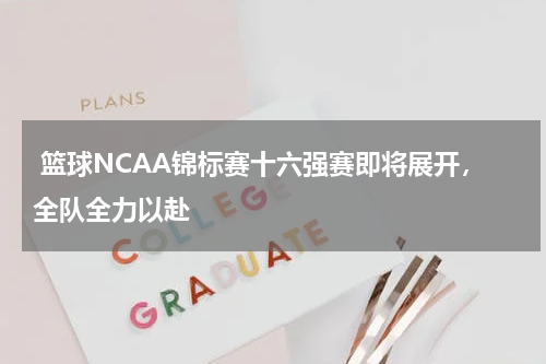  篮球NCAA锦标赛十六强赛即将展开，全队全力以赴