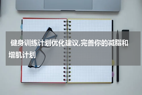  健身训练计划优化建议,完善你的减脂和增肌计划