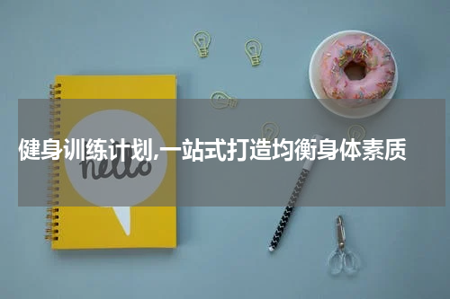  健身训练计划,一站式打造均衡身体素质
