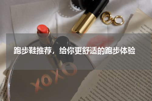  跑步鞋推荐，给你更舒适的跑步体验