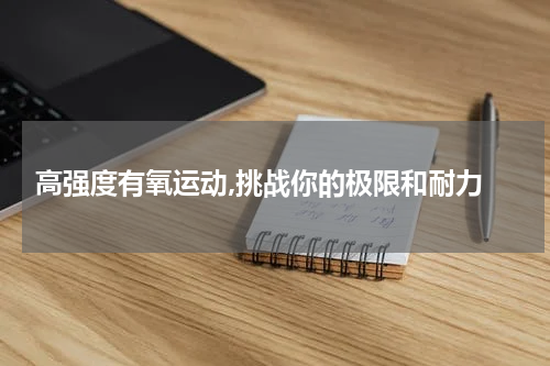  高强度有氧运动,挑战你的极限和耐力