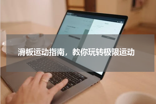  滑板运动指南，教你玩转极限运动