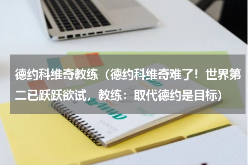 德约科维奇教练（德约科维奇难了！世界第二已跃跃欲试，教练：取代德约是目标）