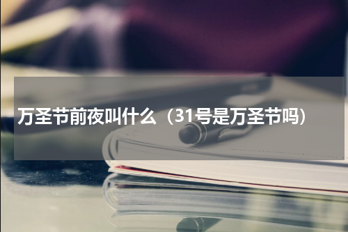 万圣节前夜叫什么（31号是万圣节吗）