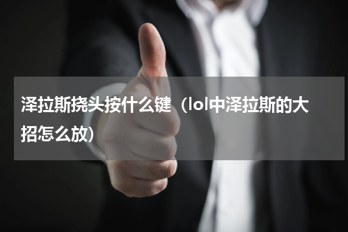 泽拉斯挠头按什么键（lol中泽拉斯的大招怎么放）