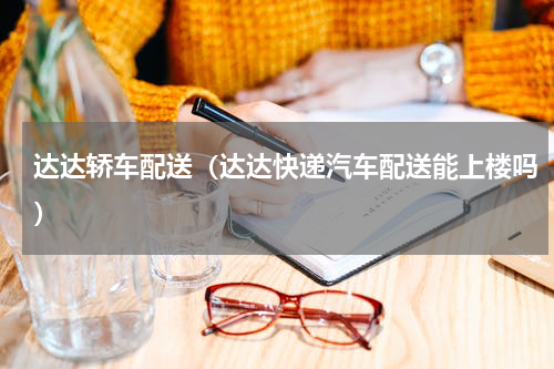 达达轿车配送（达达快递汽车配送能上楼吗）