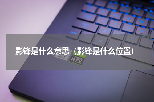 影锋是什么意思（影锋是什么位置）
