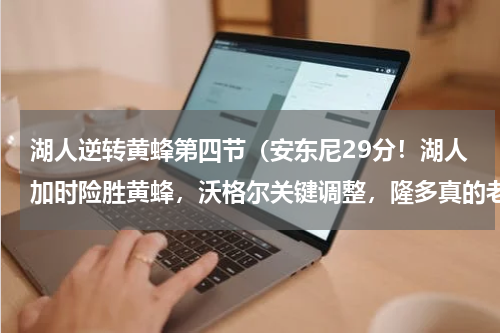 湖人逆转黄蜂第四节（安东尼29分！湖人加时险胜黄蜂，沃格尔关键调整，隆多真的老了）