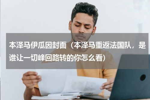 本泽马伊瓜因封面（本泽马重返法国队，是谁让一切峰回路转的你怎么看）