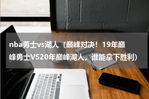 nba勇士vs湖人（巅峰对决！19年巅峰勇士VS20年巅峰湖人，谁能拿下胜利）