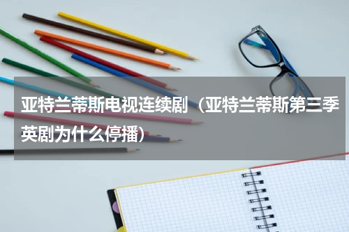 亚特兰蒂斯电视连续剧（亚特兰蒂斯第三季英剧为什么停播）