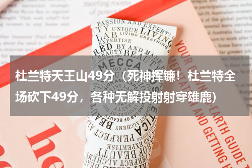 杜兰特天王山49分（死神挥镰！杜兰特全场砍下49分，各种无解投射射穿雄鹿）