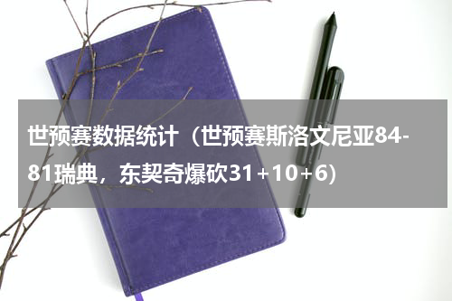 世预赛数据统计（世预赛斯洛文尼亚84-81瑞典，东契奇爆砍31+10+6）