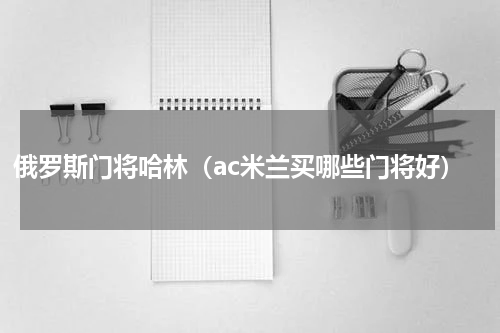 俄罗斯门将哈林（ac米兰买哪些门将好）