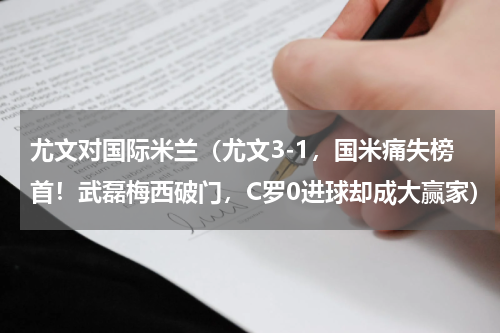 尤文对国际米兰（尤文3-1，国米痛失榜首！武磊梅西破门，C罗0进球却成大赢家）