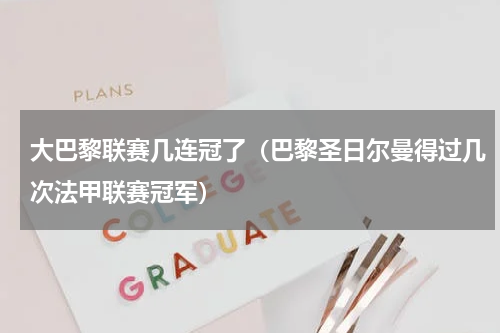 大巴黎联赛几连冠了（巴黎圣日尔曼得过几次法甲联赛冠军）
