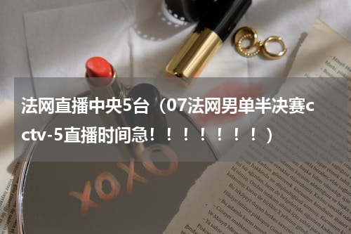 法网直播中央5台（07法网男单半决赛cctv-5直播时间急！！！！！！！）