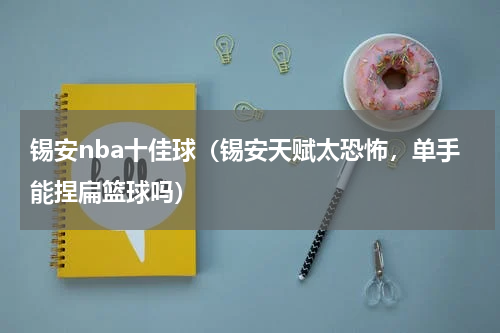 锡安nba十佳球（锡安天赋太恐怖，单手能捏扁篮球吗）