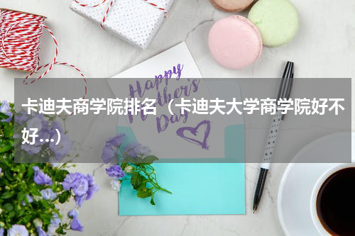 卡迪夫商学院排名（卡迪夫大学商学院好不好…）