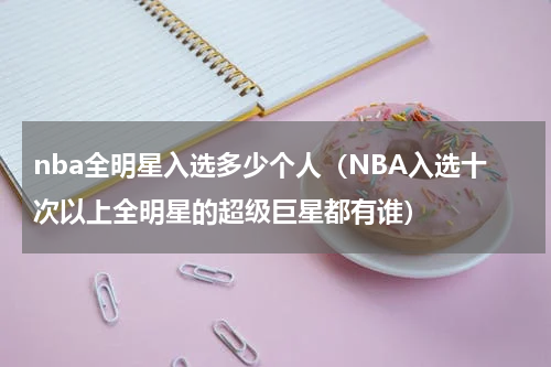nba全明星入选多少个人（NBA入选十次以上全明星的超级巨星都有谁）