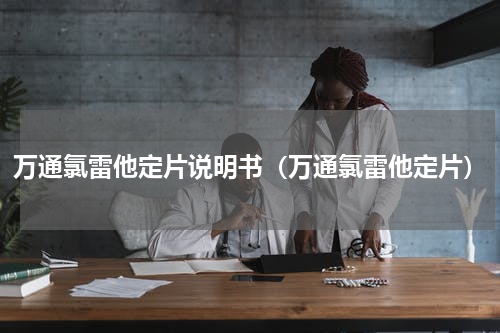 万通氯雷他定片说明书（万通氯雷他定片）