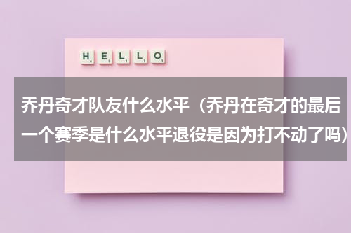 乔丹奇才队友什么水平（乔丹在奇才的最后一个赛季是什么水平退役是因为打不动了吗）