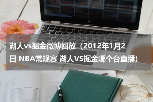 湖人vs掘金微博回放（2012年1月2日 NBA常规赛 湖人VS掘金哪个台直播）