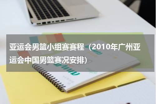 亚运会男篮小组赛赛程（2010年广州亚运会中国男篮赛况安排）