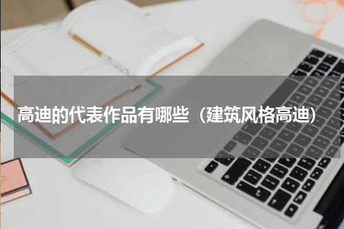 高迪的代表作品有哪些（建筑风格高迪）