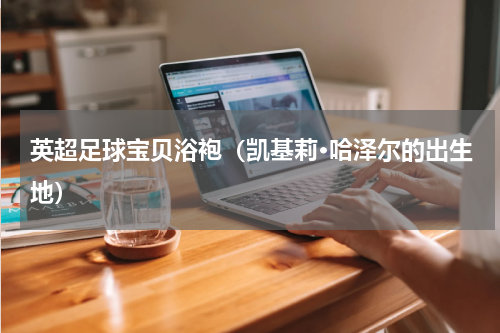 英超足球宝贝浴袍（凯基莉·哈泽尔的出生地）