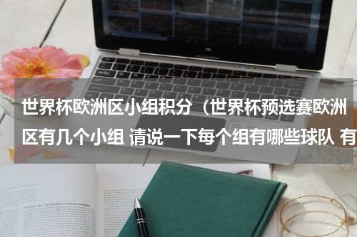 世界杯欧洲区小组积分（世界杯预选赛欧洲区有几个小组 请说一下每个组有哪些球队 有哪些球队已确保出线）