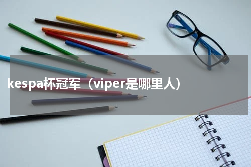 kespa杯冠军（viper是哪里人）