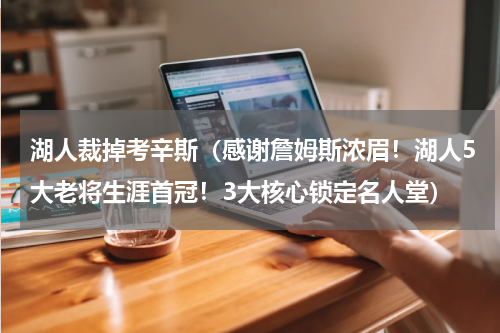 湖人裁掉考辛斯（感谢詹姆斯浓眉！湖人5大老将生涯首冠！3大核心锁定名人堂）