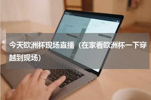 今天欧洲杯现场直播（在家看欧洲杯一下穿越到现场）