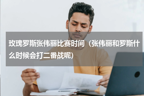 玫瑰罗斯张伟丽比赛时间（张伟丽和罗斯什么时候会打二番战呢）