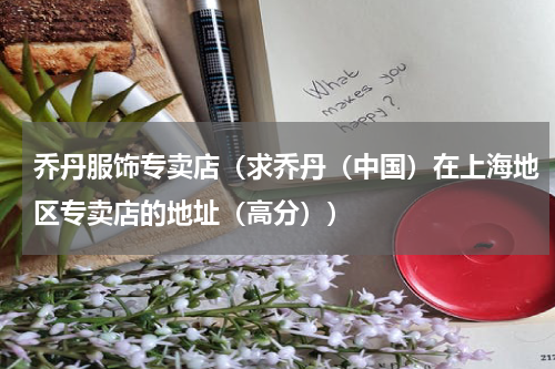乔丹服饰专卖店（求乔丹（中国）在上海地区专卖店的地址（高分））