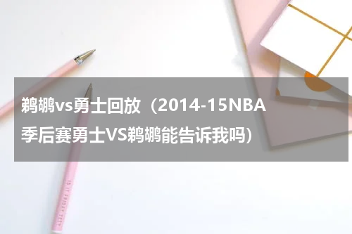 鹈鹕vs勇士回放（2014-15NBA季后赛勇士VS鹈鹕能告诉我吗）