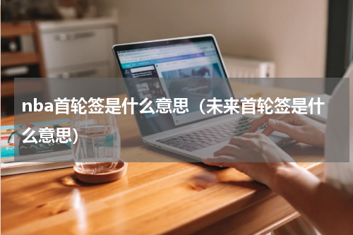 nba首轮签是什么意思（未来首轮签是什么意思）