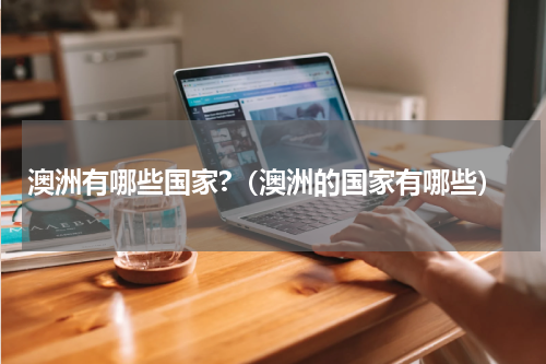 澳洲有哪些国家?（澳洲的国家有哪些）