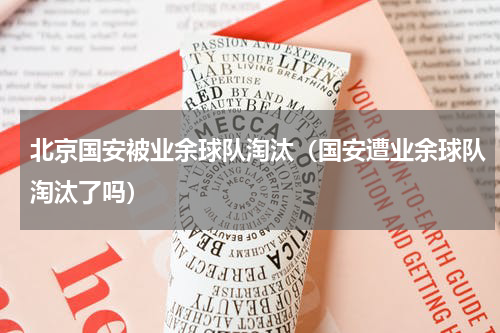 北京国安被业余球队淘汰（国安遭业余球队淘汰了吗）
