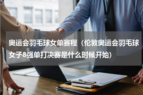 奥运会羽毛球女单赛程（伦敦奥运会羽毛球女子8强单打决赛是什么时候开始）