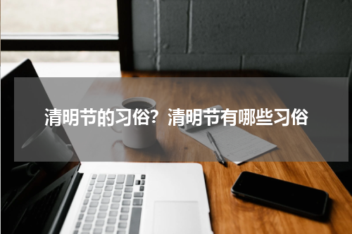 清明节的习俗？清明节有哪些习俗