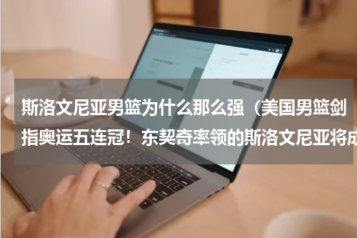 斯洛文尼亚男篮为什么那么强（美国男篮剑指奥运五连冠！东契奇率领的斯洛文尼亚将成最大拦路虎）