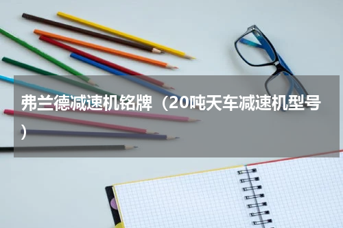 弗兰德减速机铭牌（20吨天车减速机型号）