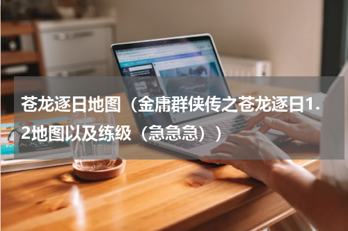 苍龙逐日地图（金庸群侠传之苍龙逐日1.2地图以及练级（急急急））