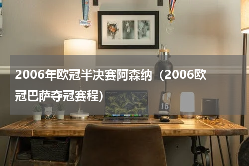 2006年欧冠半决赛阿森纳（2006欧冠巴萨夺冠赛程）