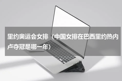 里约奥运会女排（中国女排在巴西里约热内卢夺冠是哪一年）