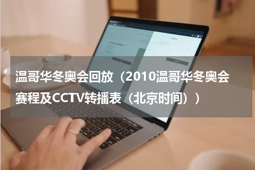温哥华冬奥会回放（2010温哥华冬奥会赛程及CCTV转播表（北京时间））